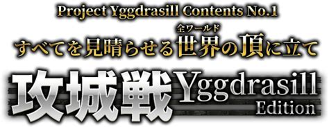 すべてを見晴らせる世界の頂に立て 攻城戦 Yggdrasill .